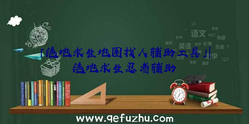 「绝地求生地图找人辅助工具」|绝地求生忍者辅助